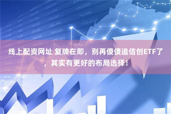 线上配资网址 复牌在即，别再傻傻追信创ETF了，其实有更好的布局选择！