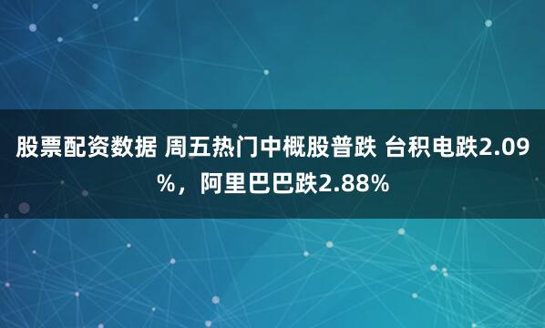 股票配资数据 周五热门中概股普跌 台积电跌2.09%，阿里巴巴跌2.88%